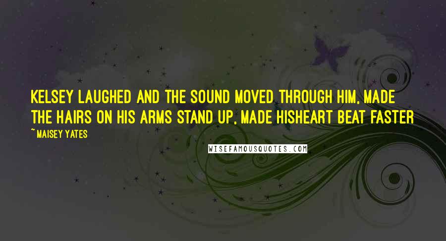 Maisey Yates Quotes: Kelsey laughed and the sound moved through him, made the hairs on his arms stand up, made hisheart beat faster