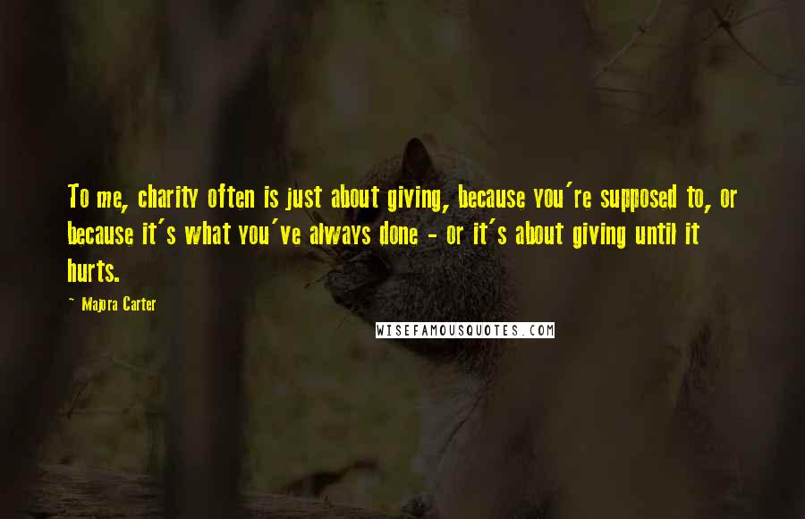 Majora Carter Quotes: To me, charity often is just about giving, because you're supposed to, or because it's what you've always done - or it's about giving until it hurts.