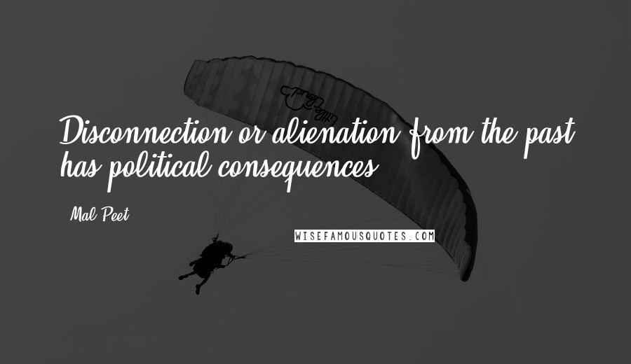 Mal Peet Quotes: Disconnection or alienation from the past has political consequences.