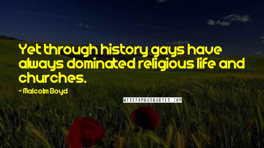 Malcolm Boyd Quotes: Yet through history gays have always dominated religious life and churches.