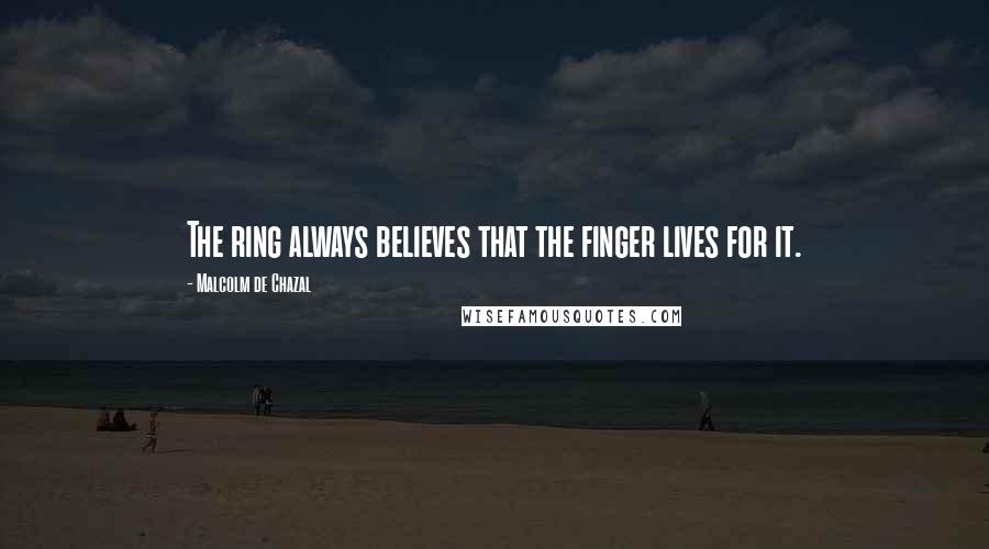 Malcolm De Chazal Quotes: The ring always believes that the finger lives for it.