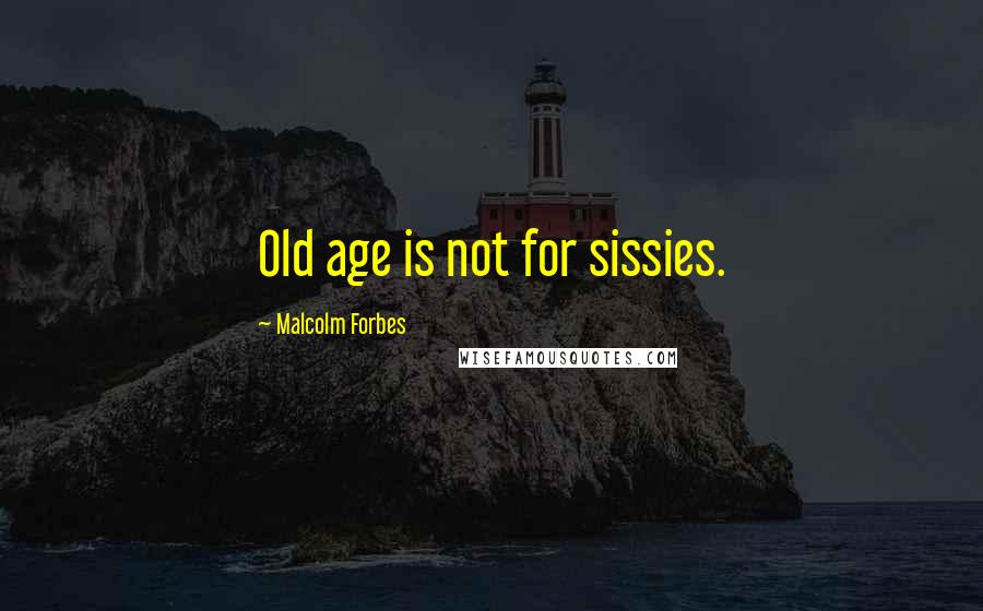 Malcolm Forbes Quotes: Old age is not for sissies.