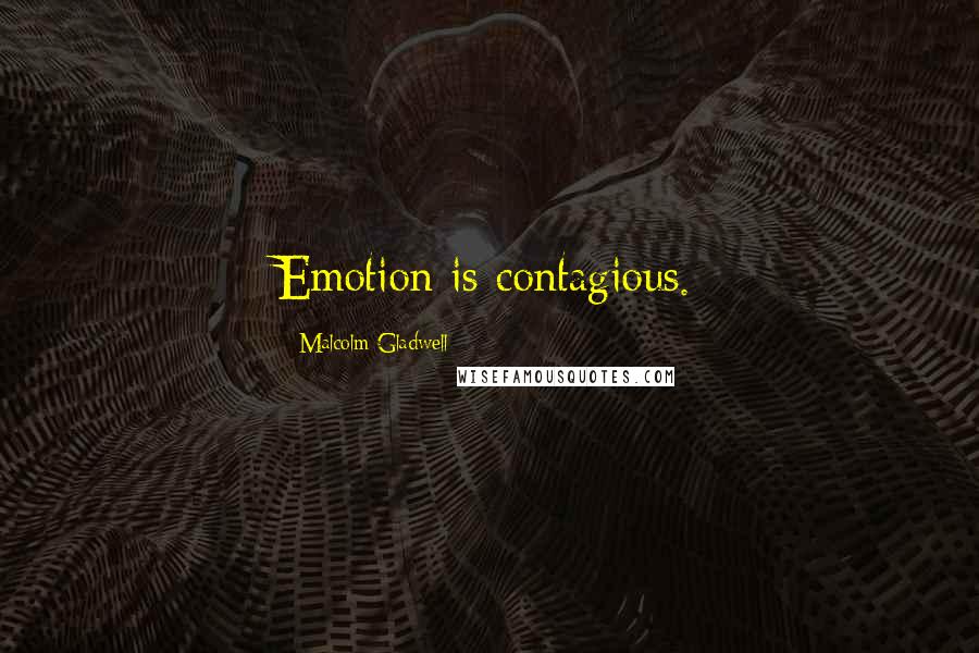 Malcolm Gladwell Quotes: Emotion is contagious.