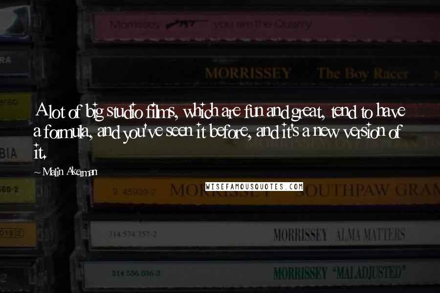 Malin Akerman Quotes: A lot of big studio films, which are fun and great, tend to have a formula, and you've seen it before, and it's a new version of it.