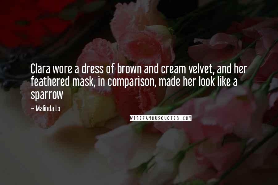 Malinda Lo Quotes: Clara wore a dress of brown and cream velvet, and her feathered mask, in comparison, made her look like a sparrow