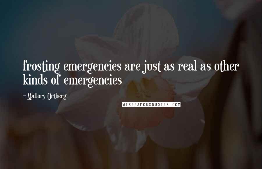 Mallory Ortberg Quotes: frosting emergencies are just as real as other kinds of emergencies