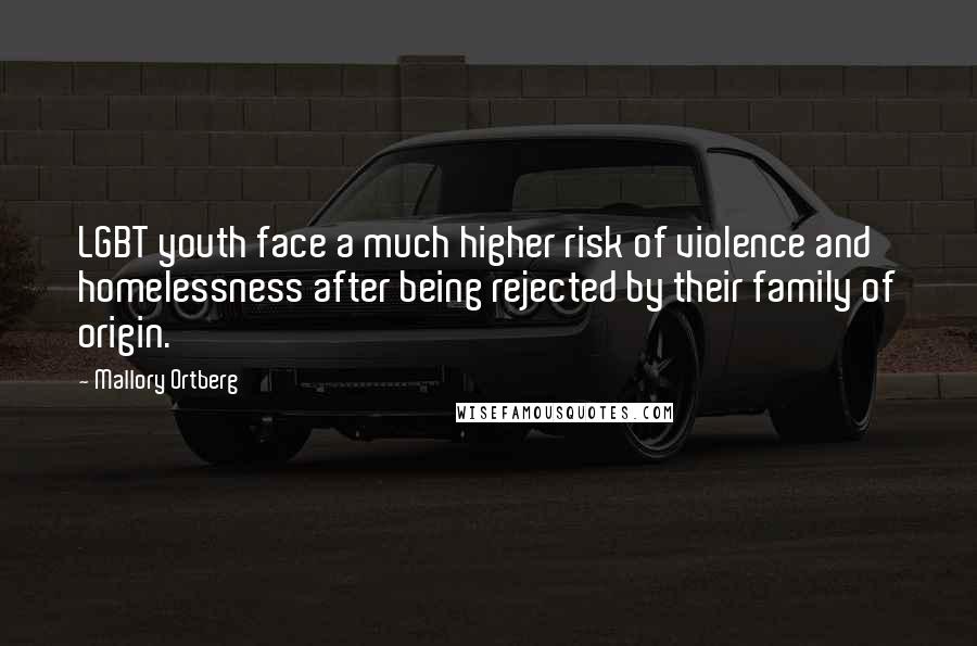 Mallory Ortberg Quotes: LGBT youth face a much higher risk of violence and homelessness after being rejected by their family of origin.