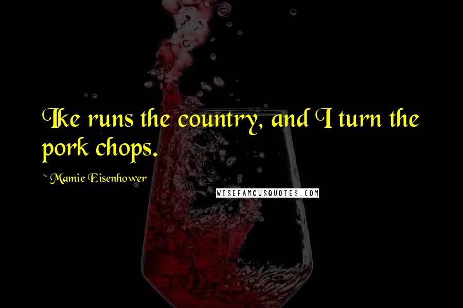 Mamie Eisenhower Quotes: Ike runs the country, and I turn the pork chops.