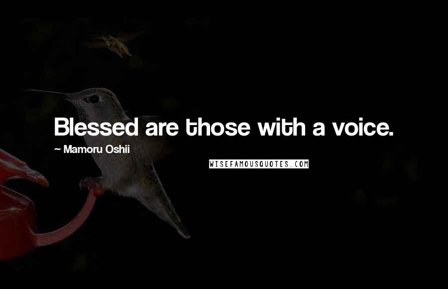 Mamoru Oshii Quotes: Blessed are those with a voice.