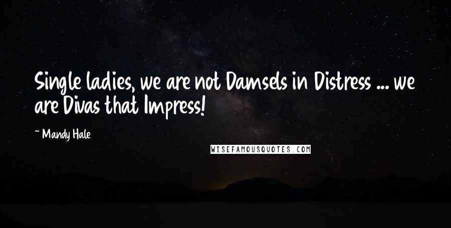 Mandy Hale Quotes: Single ladies, we are not Damsels in Distress ... we are Divas that Impress!