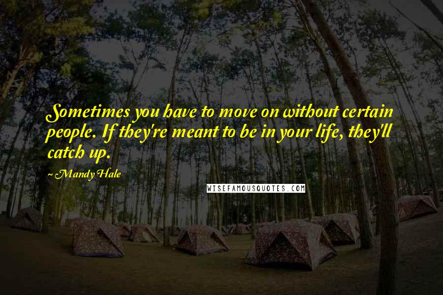 Mandy Hale Quotes: Sometimes you have to move on without certain people. If they're meant to be in your life, they'll catch up.