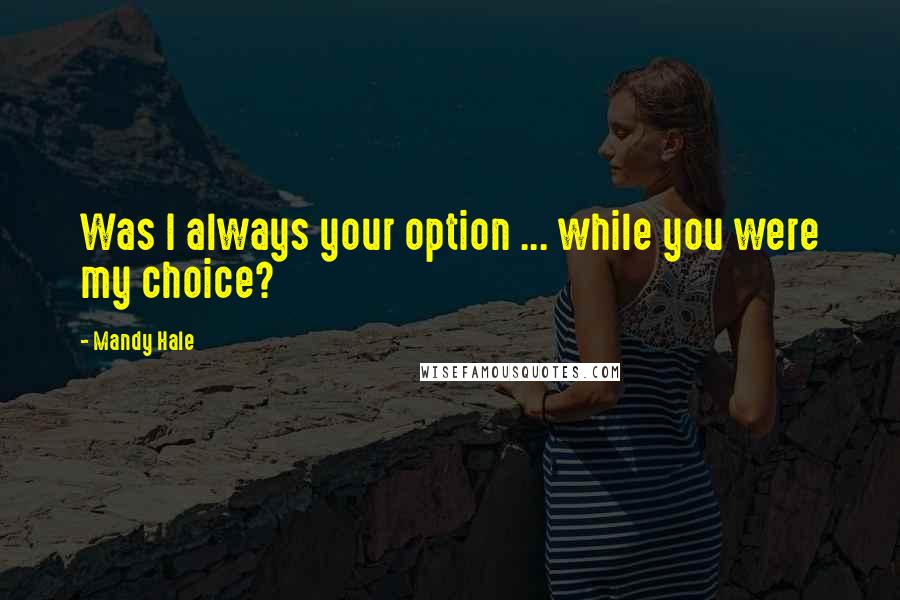 Mandy Hale Quotes: Was I always your option ... while you were my choice?