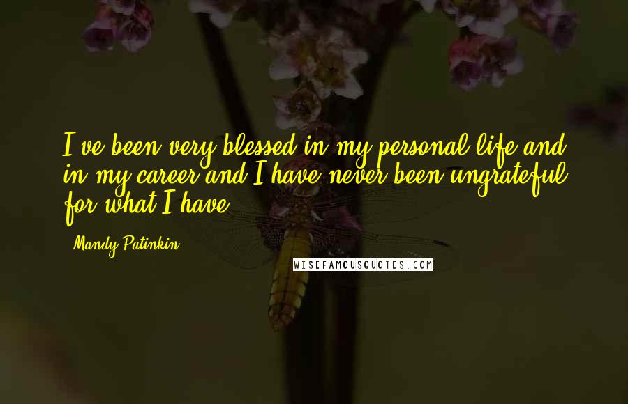 Mandy Patinkin Quotes: I've been very blessed in my personal life and in my career and I have never been ungrateful for what I have.