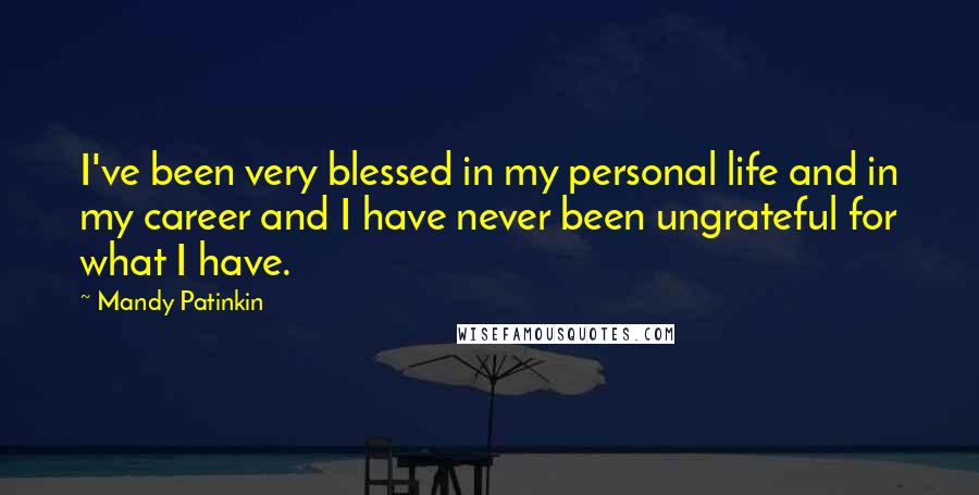 Mandy Patinkin Quotes: I've been very blessed in my personal life and in my career and I have never been ungrateful for what I have.