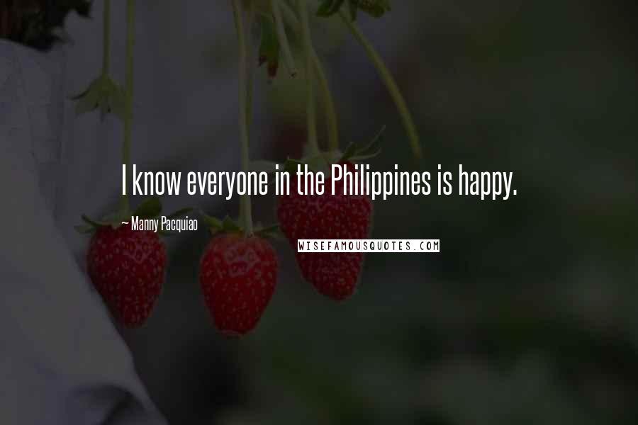 Manny Pacquiao Quotes: I know everyone in the Philippines is happy.