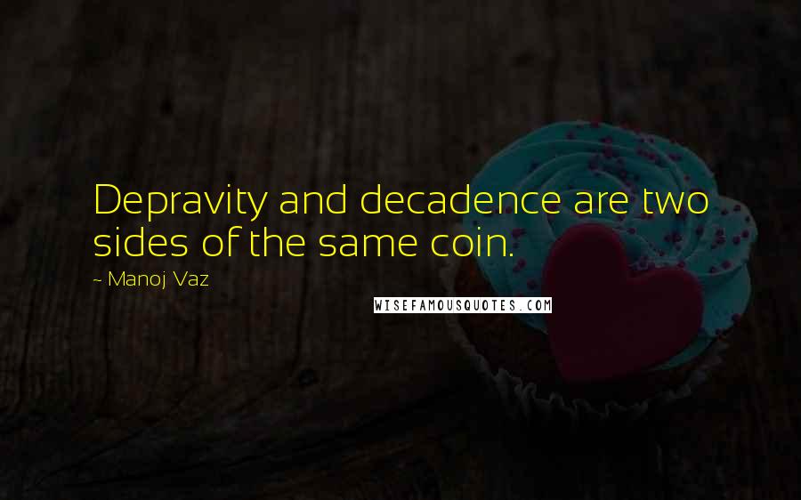 Manoj Vaz Quotes: Depravity and decadence are two sides of the same coin.