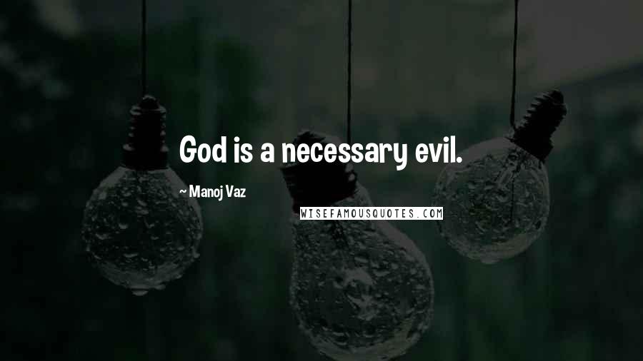 Manoj Vaz Quotes: God is a necessary evil.