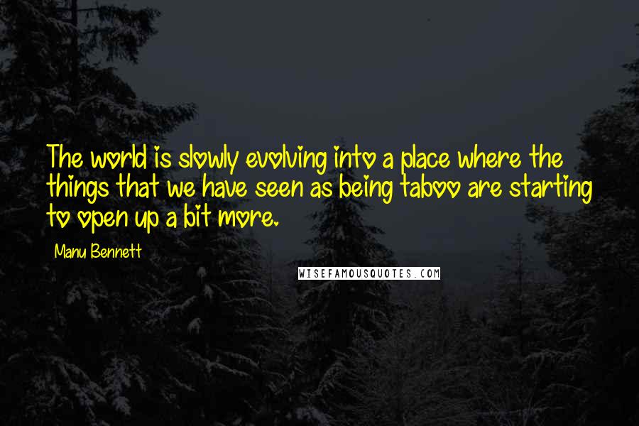 Manu Bennett Quotes: The world is slowly evolving into a place where the things that we have seen as being taboo are starting to open up a bit more.