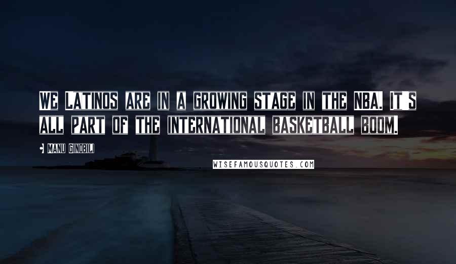 Manu Ginobili Quotes: We Latinos are in a growing stage in the NBA. It's all part of the international basketball boom.