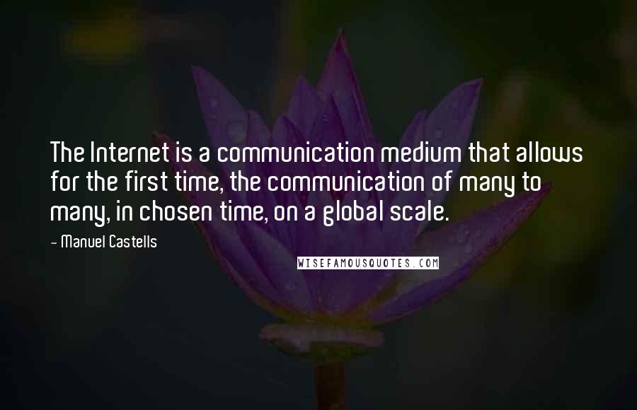 Manuel Castells Quotes: The Internet is a communication medium that allows for the first time, the communication of many to many, in chosen time, on a global scale.