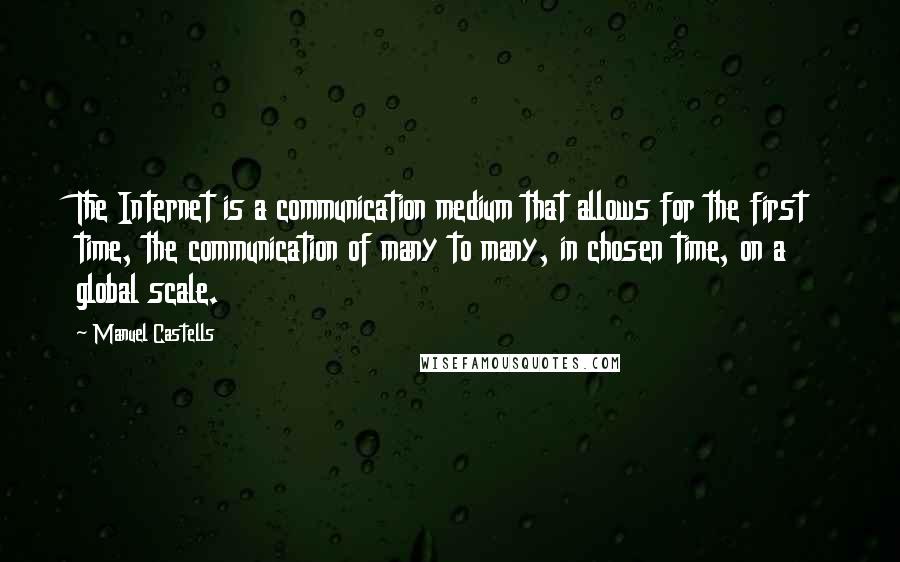 Manuel Castells Quotes: The Internet is a communication medium that allows for the first time, the communication of many to many, in chosen time, on a global scale.