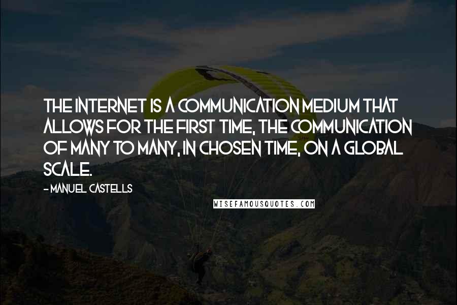 Manuel Castells Quotes: The Internet is a communication medium that allows for the first time, the communication of many to many, in chosen time, on a global scale.