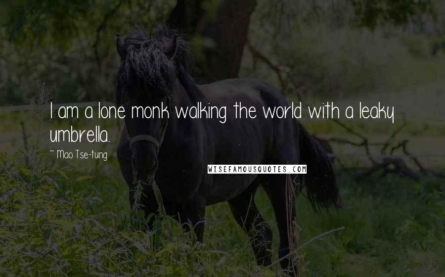 Mao Tse-tung Quotes: I am a lone monk walking the world with a leaky umbrella.