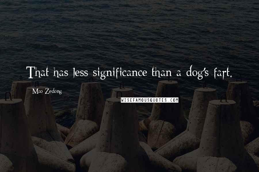 Mao Zedong Quotes: That has less significance than a dog's fart.