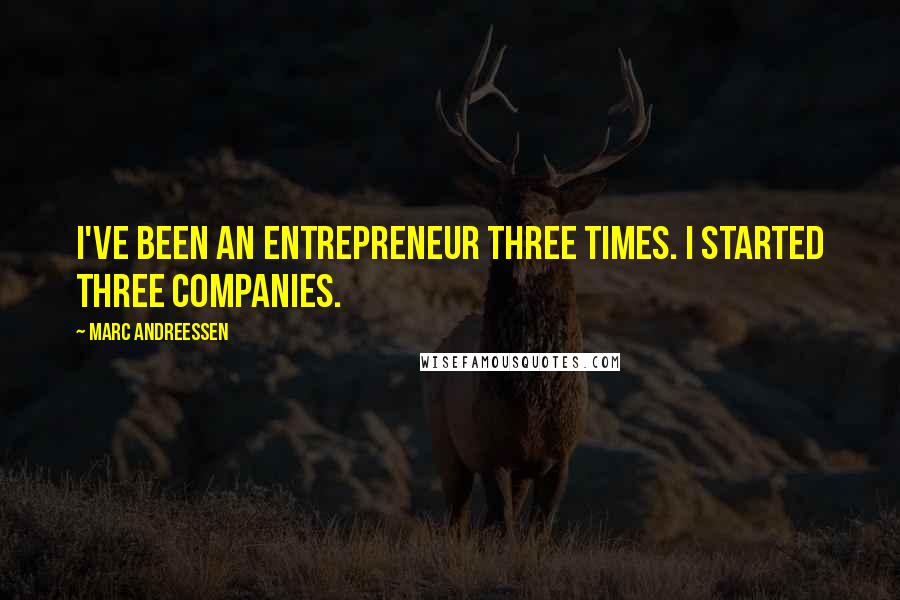 Marc Andreessen Quotes: I've been an entrepreneur three times. I started three companies.