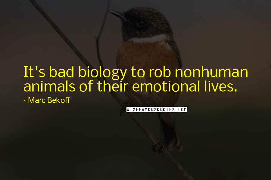 Marc Bekoff Quotes: It's bad biology to rob nonhuman animals of their emotional lives.