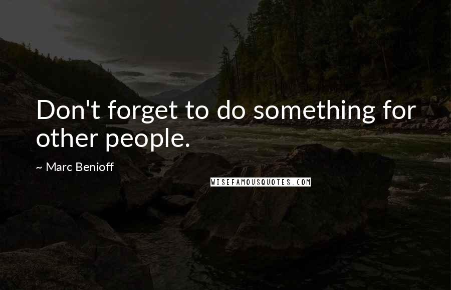 Marc Benioff Quotes: Don't forget to do something for other people.