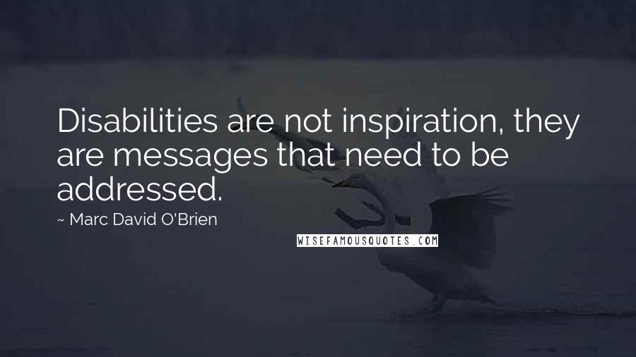 Marc David O'Brien Quotes: Disabilities are not inspiration, they are messages that need to be addressed.