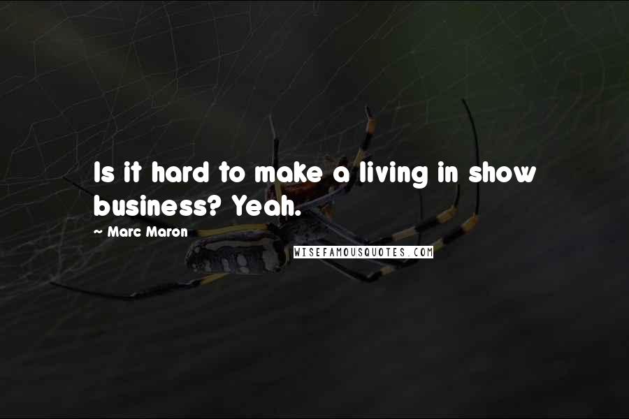 Marc Maron Quotes: Is it hard to make a living in show business? Yeah.