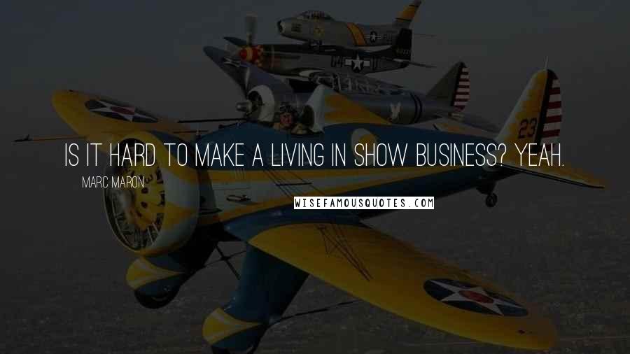 Marc Maron Quotes: Is it hard to make a living in show business? Yeah.