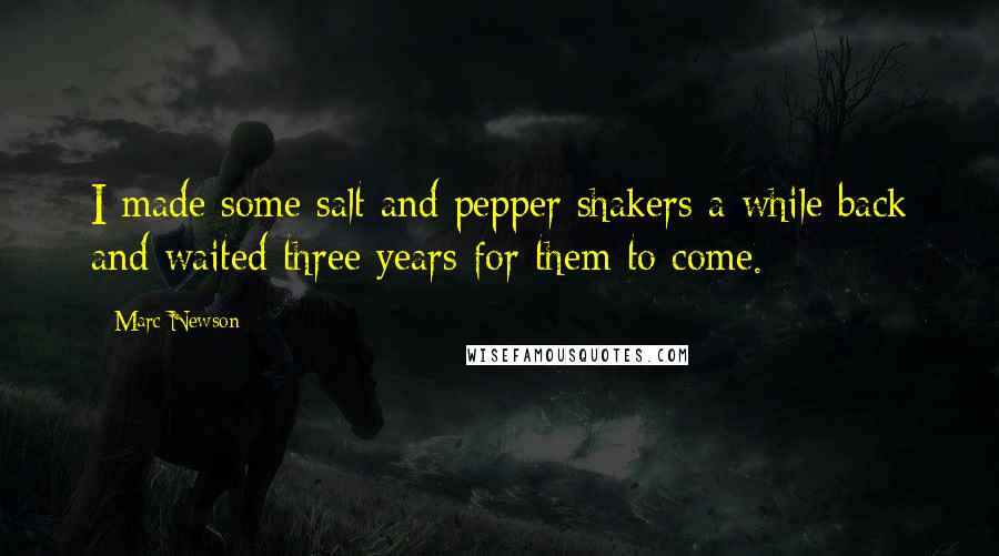 Marc Newson Quotes: I made some salt and pepper shakers a while back and waited three years for them to come.