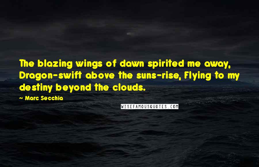 Marc Secchia Quotes: The blazing wings of dawn spirited me away, Dragon-swift above the suns-rise, Flying to my destiny beyond the clouds.