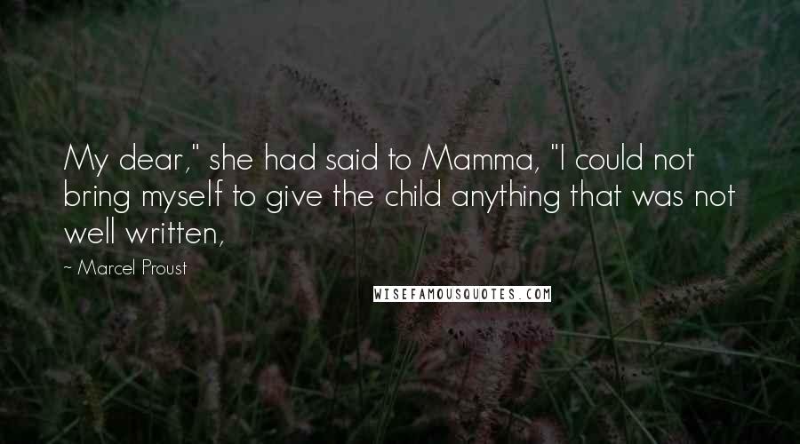 Marcel Proust Quotes: My dear," she had said to Mamma, "I could not bring myself to give the child anything that was not well written,