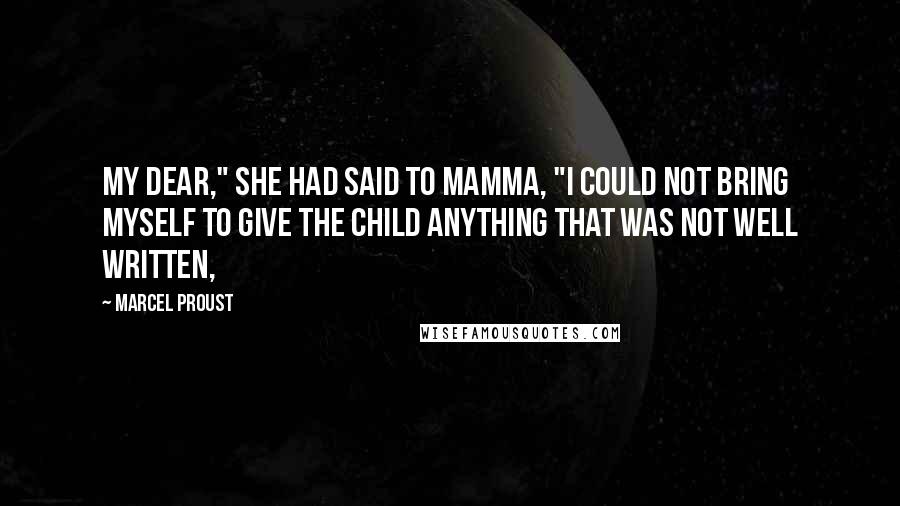 Marcel Proust Quotes: My dear," she had said to Mamma, "I could not bring myself to give the child anything that was not well written,