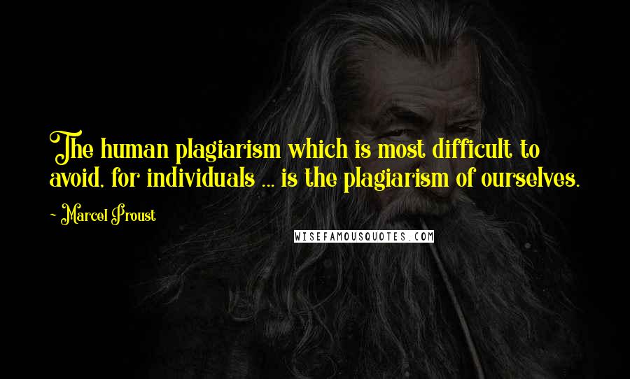 Marcel Proust Quotes: The human plagiarism which is most difficult to avoid, for individuals ... is the plagiarism of ourselves.