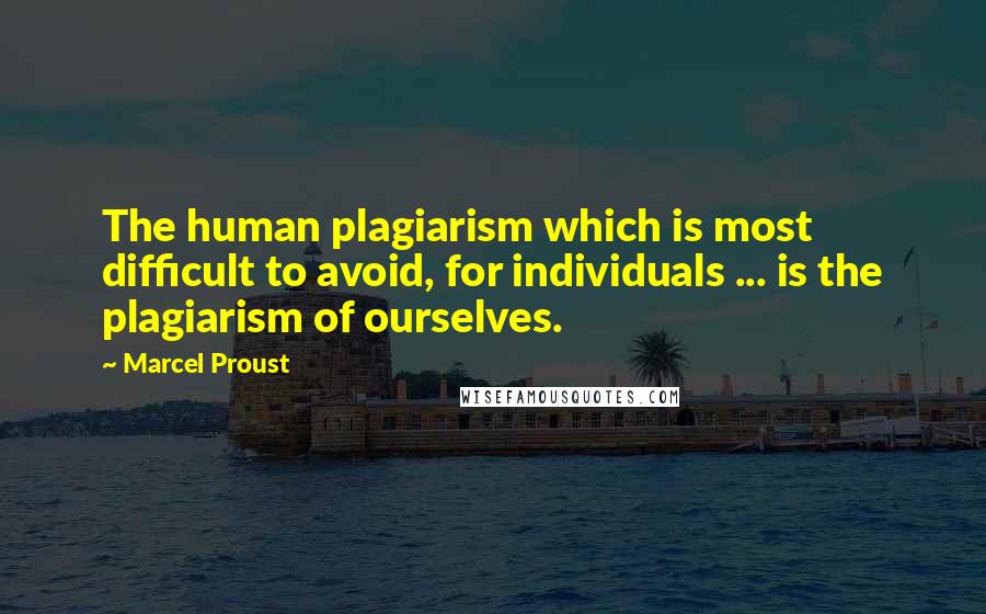 Marcel Proust Quotes: The human plagiarism which is most difficult to avoid, for individuals ... is the plagiarism of ourselves.