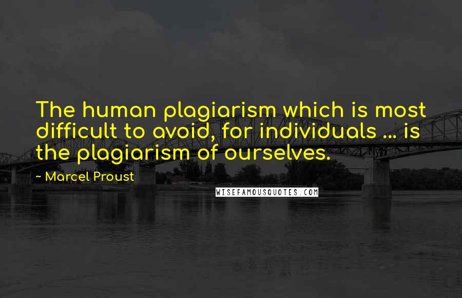 Marcel Proust Quotes: The human plagiarism which is most difficult to avoid, for individuals ... is the plagiarism of ourselves.