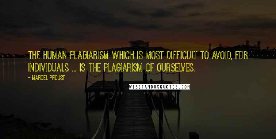 Marcel Proust Quotes: The human plagiarism which is most difficult to avoid, for individuals ... is the plagiarism of ourselves.