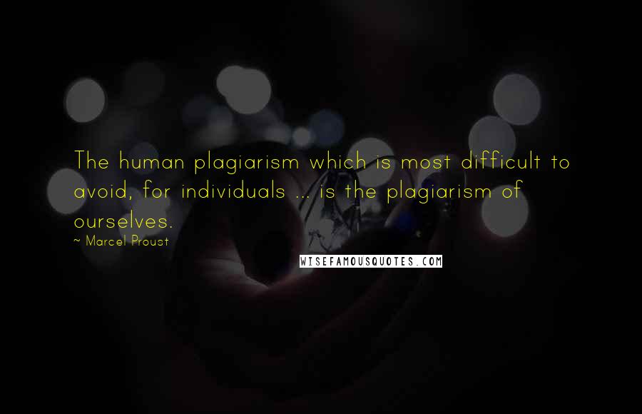 Marcel Proust Quotes: The human plagiarism which is most difficult to avoid, for individuals ... is the plagiarism of ourselves.