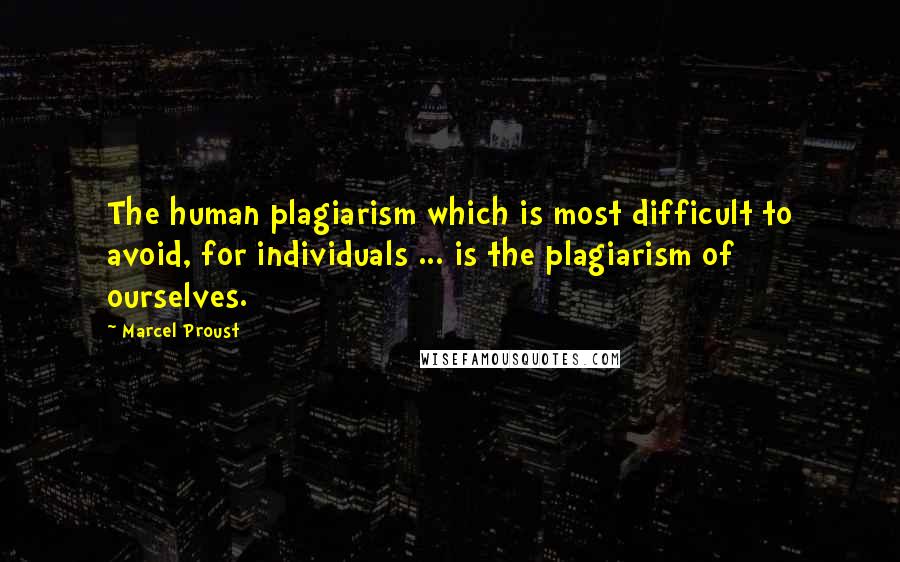 Marcel Proust Quotes: The human plagiarism which is most difficult to avoid, for individuals ... is the plagiarism of ourselves.