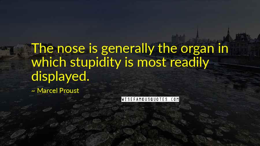 Marcel Proust Quotes: The nose is generally the organ in which stupidity is most readily displayed.