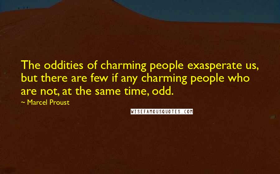 Marcel Proust Quotes: The oddities of charming people exasperate us, but there are few if any charming people who are not, at the same time, odd.