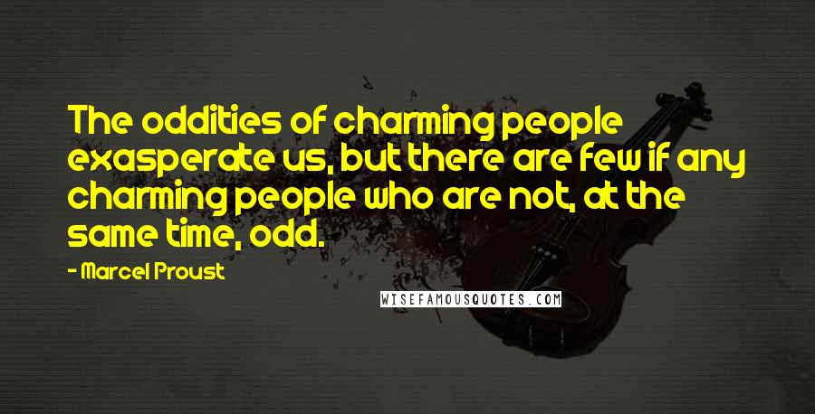 Marcel Proust Quotes: The oddities of charming people exasperate us, but there are few if any charming people who are not, at the same time, odd.