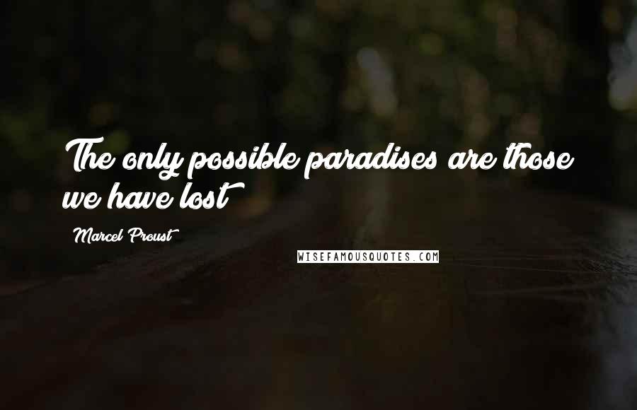 Marcel Proust Quotes: The only possible paradises are those we have lost