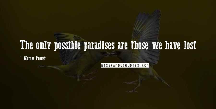 Marcel Proust Quotes: The only possible paradises are those we have lost