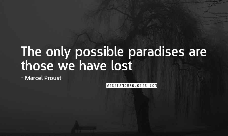 Marcel Proust Quotes: The only possible paradises are those we have lost